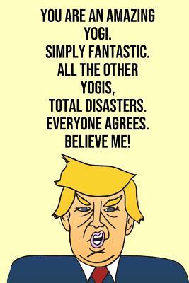 [ca369] #R.e.a.d^ You Are An Amazing Yogi Simply Fantastic All the Other Yogis Total Disasters Everyone Agree Believe Me: Donald Trump 110-Page Blank Journal Yogi Gag Gift Idea Better Than A Card -  !ePub!