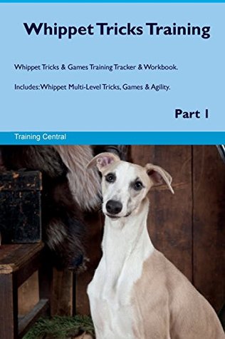 d823d] #D.o.w.n.l.o.a.d~ Whippet Tricks Training Whippet Tricks & Games Training Tracker & Workbook. Includes: Whippet Multi-Level Tricks, Games & Agility. Part 1 - Training Central ~PDF#