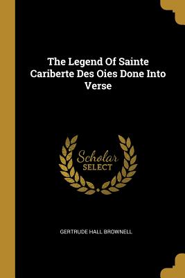 [e3abc] ^F.u.l.l.^ ~D.o.w.n.l.o.a.d^ The Legend of Sainte Cariberte Des Oies Done Into Verse - Gertrude Hall Brownell @P.D.F^