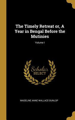 [87e97] ~Download* The Timely Retreat Or, a Year in Bengal Before the Mutinies; Volume I - Madeline Anne Wallace-Dunlop *P.D.F%