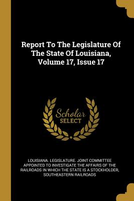 [14b9c] !Read~ ~Online~ Report To The Legislature Of The State Of Louisiana, Volume 17, Issue 17 - Southeastern Railroads %e.P.u.b^