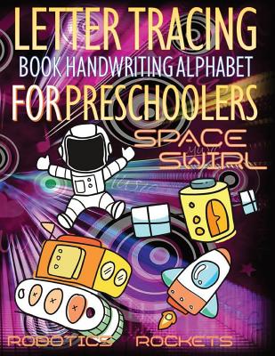 [10e84] ~Full% *Download% Space Swirl, Robotics and Rockets Letter Tracing Book Handwriting Alphabet for Preschoolers: Letter Tracing Book Handwriting with Space swirl, riders, runners, riders, robotics, race, rockets, missions and toys for kids - John J Dewald #PDF#