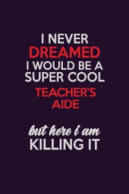[b3bfc] !Full^ @Download* I Never Dreamed I Would Be A Super cool Teacher's Aide But Here I Am Killing It: Career journal, notebook and writing journal for encouraging men, women and kids. A framework for building your career. - Emily Christie @ePub!